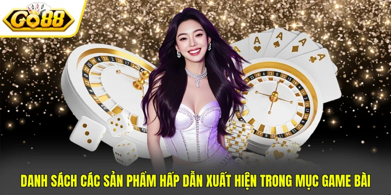 Game Bài Go88 - 4 Ưu Điểm Nổi Bật Thu Hút Mọi Ánh Nhìn 4 Danh sách các sản phẩm hấp dẫn xuất hiện trong mục game bài