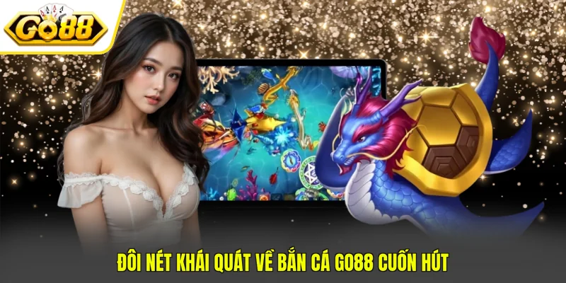 Bắn Cá Go88 - Cập Nhật 4 Tính Năng Quan Trọng Trong Game 2 Đôi nét khái quát về Bắn cá Go88 cuốn hút