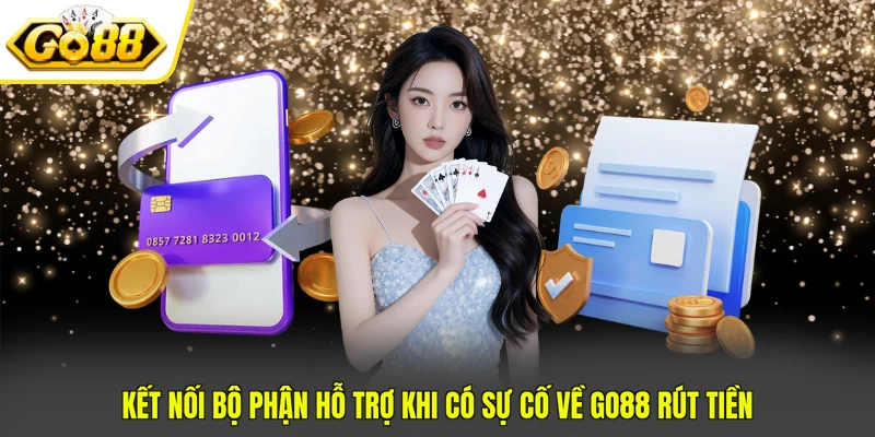 Kết nối bộ phận hỗ trợ khi có sự cố về GO88 rút tiền