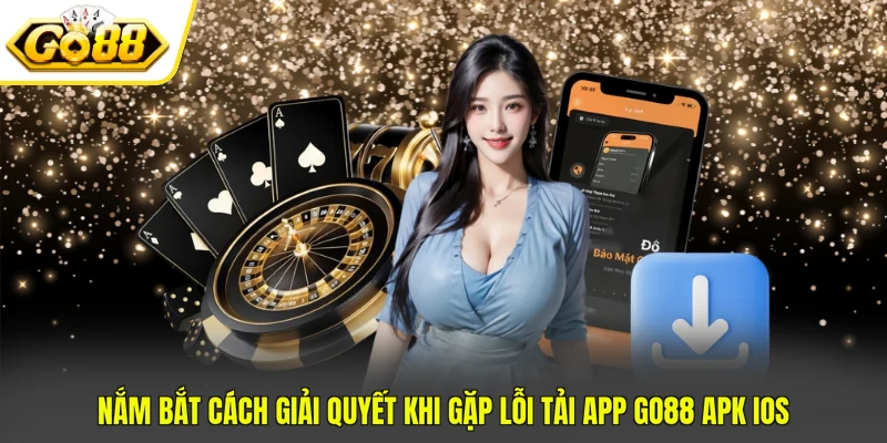 App GO88 APK IOS - Cách Tải Và Cài Đặt Nhanh Trong 3 Phút 4 Nắm bắt cách giải quyết khi gặp lỗi tải app GO88 APK iOS